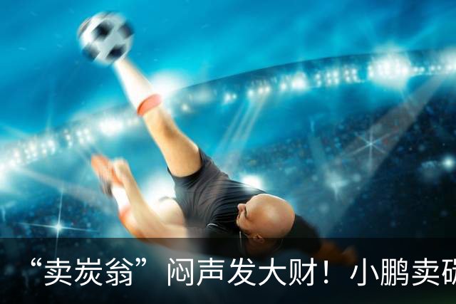 “卖炭翁”闷声发大财！小鹏卖碳积分赚超10亿 保时捷还是大主顾