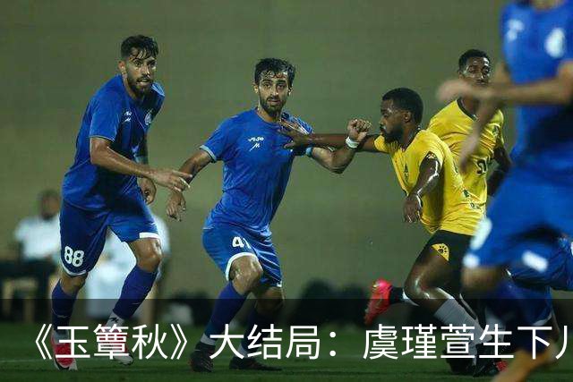 《玉簟秋》大结局：虞瑾萱生下儿子，陈晚荞错付，匡炳文复仇失败