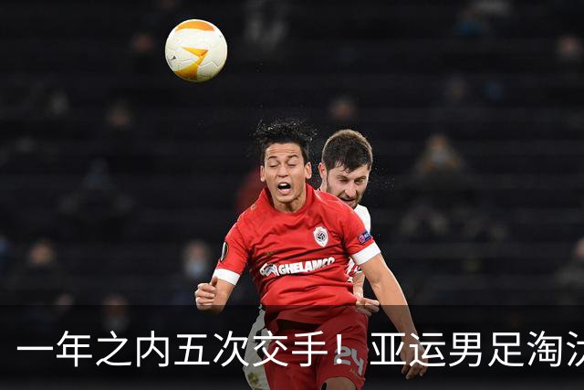 一年之内五次交手！亚运男足淘汰赛中国队迎来“熟悉的陌生人”