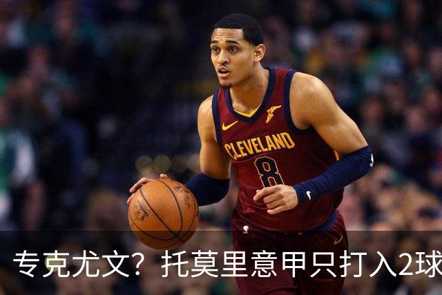 专克尤文？托莫里意甲只打入2球 对手都是尤文