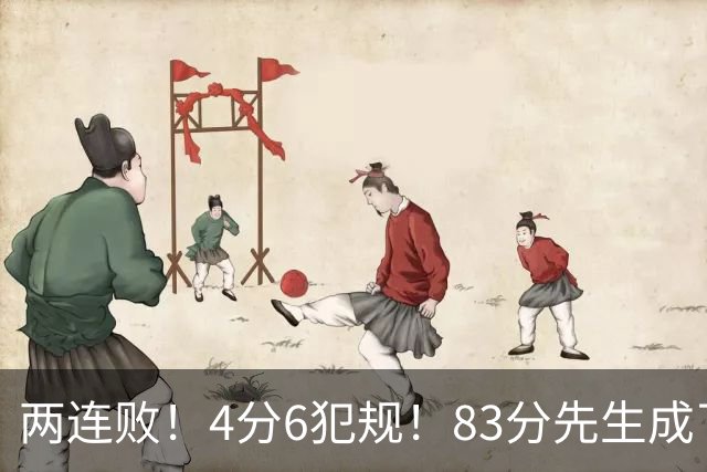 两连败！4分6犯规！83分先生成了笑话