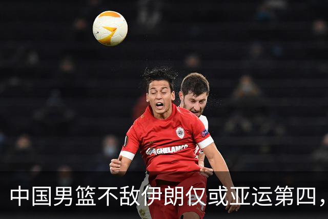 中国男篮不敌伊朗仅或亚运第四，郭士强下课或势不可挡