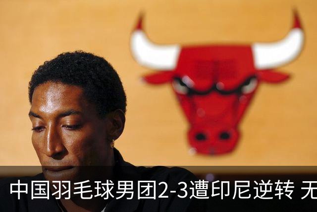 中国羽毛球男团2-3遭印尼逆转 无缘亚运三连冠