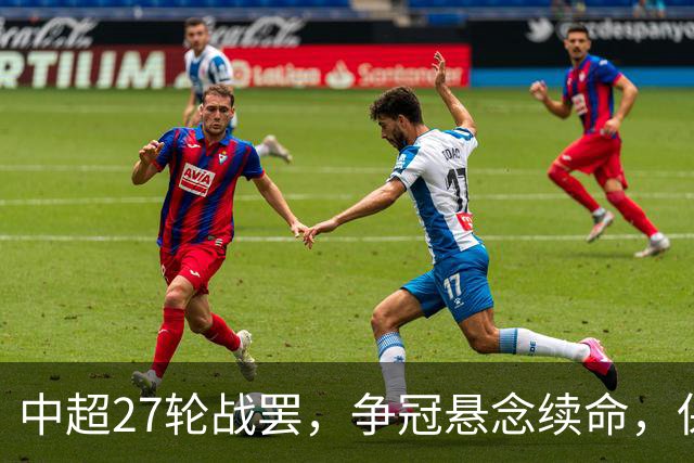 中超27轮战罢，争冠悬念续命，保级生死战分出冷暖