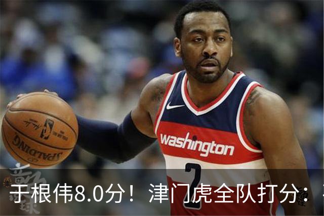 于根伟8.0分！津门虎全队打分：孙铭谦+基莱斯排前二，0人不及格