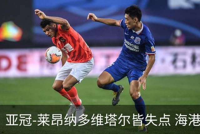 亚冠-莱昂纳多维塔尔皆失点 海港爆冷2-3河内公安遭首败