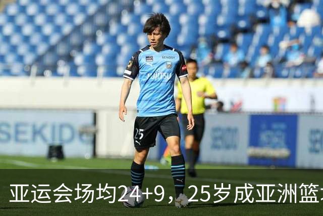 亚运会场均24+9，25岁成亚洲篮坛第一人！成男篮未来10年最大劲敌