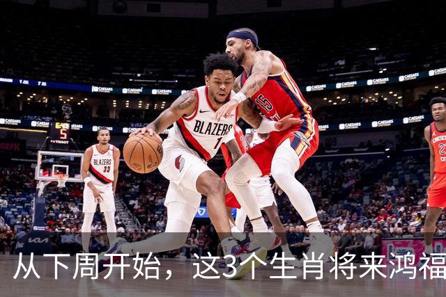 从下周开始，这3个生肖将来鸿福大运，事业步步登高，财富稳步攀升