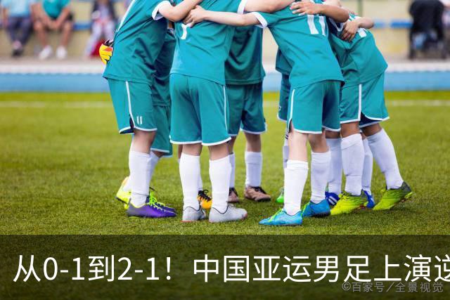 从0-1到2-1！中国亚运男足上演逆袭好戏，超龄双星联手救主，小组出线稳了