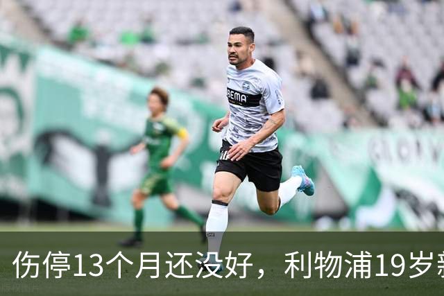 伤停13个月还没好，利物浦19岁新援复出又推迟一个月