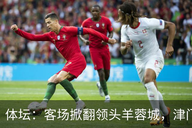体坛：客场掀翻领头羊蓉城，津门虎上下自认“赶上了好时候”