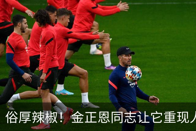 俗厚辣椒！金正恩同志让它重现人世