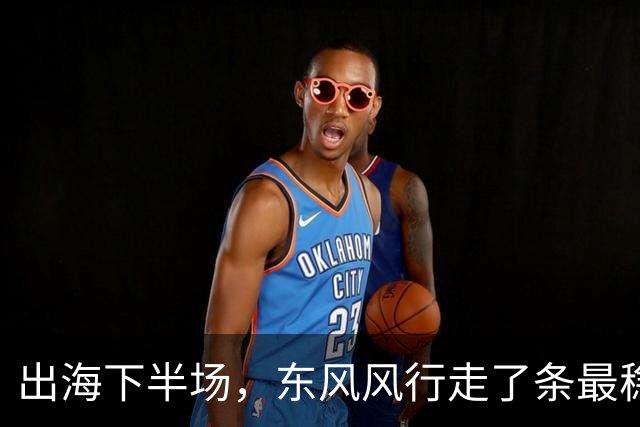出海下半场，东风风行走了条最稳的路？