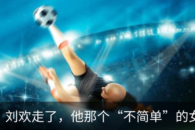 刘欢走了，他那个“不简单”的女婿，终于被看见了