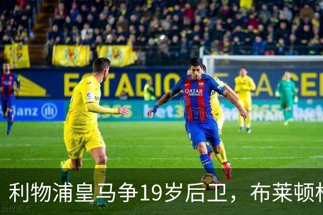利物浦皇马争19岁后卫，布莱顿标价1亿镑
