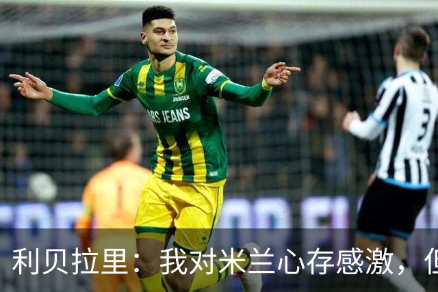 利贝拉里：我对米兰心存感激，但离开米兰去意乙是正确的选择