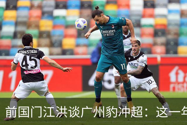 前国门江洪谈广州豹冲超：这一年踢得非常稳定，具有强队的风范