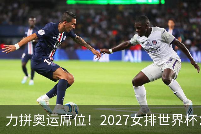 力拼奥运席位！2027女排世界杯：中国与荷兰瑞士瑞典同组