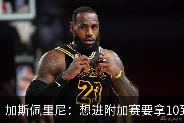 加斯佩里尼：想进附加赛要拿10到11分，我们需要赢得主场比赛