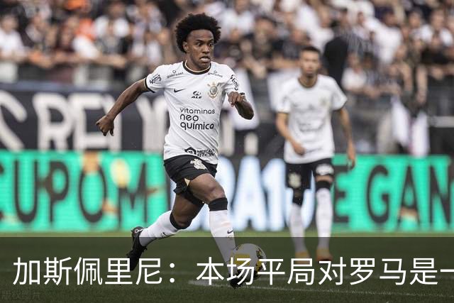 加斯佩里尼：本场平局对罗马是一针强心剂，巴列尔迪是很大的补强