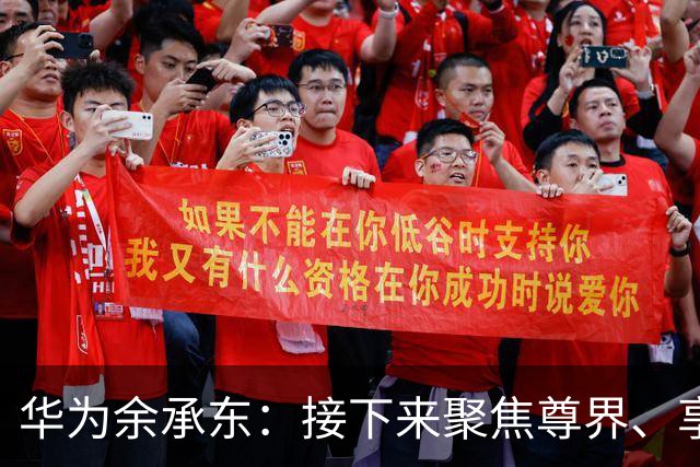 华为余承东：接下来聚焦尊界、享界、智界、尚界，让四界快速提升