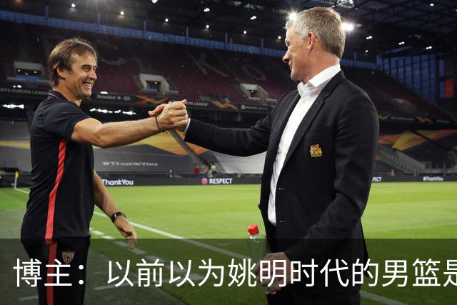 博主：以前以为姚明时代的男篮是起点 没想到是中国男篮的终点
