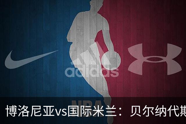 博洛尼亚vs国际米兰：贝尔纳代斯基、达米安首发，巴雷拉、马库斯-图拉姆出战