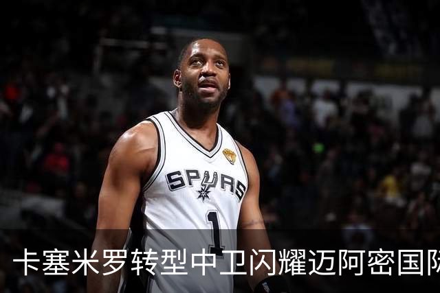 卡塞米罗转型中卫闪耀迈阿密国际，获主帅基利盛赞
