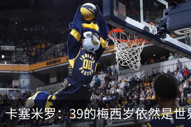 卡塞米罗：39的梅西岁依然是世界最佳，金球奖能否再拿一次只看投票