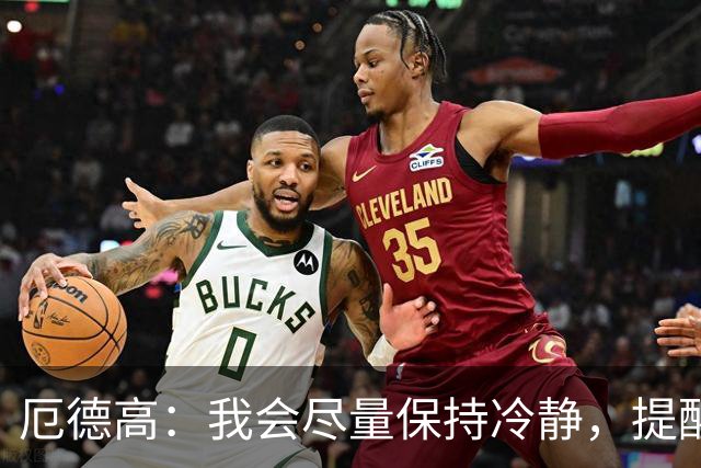 厄德高：我会尽量保持冷静，提醒队友哪里做得好哪里能改进