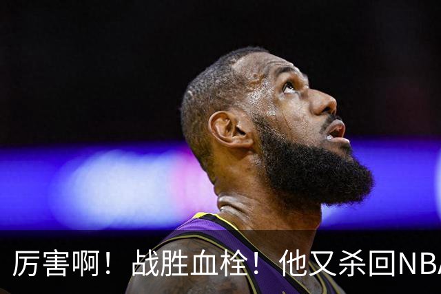厉害啊！战胜血栓！他又杀回NBA，联手约基奇+德罗赞
