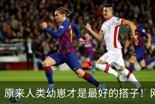 原来人类幼崽才是最好的搭子！网友：他爸后来伤心吐槽了很久！