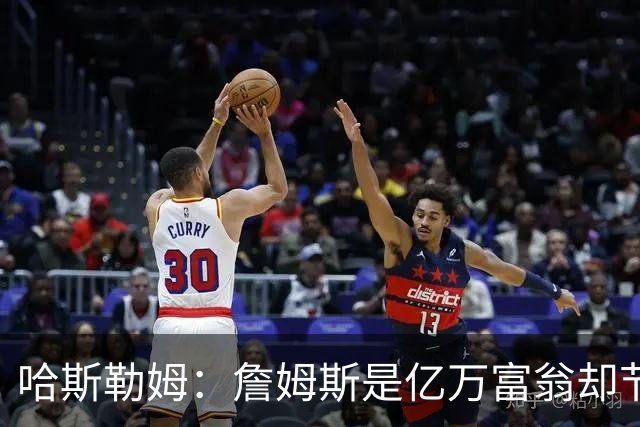 哈斯勒姆：詹姆斯是亿万富翁却节俭，镜头一关我们就说他抠门