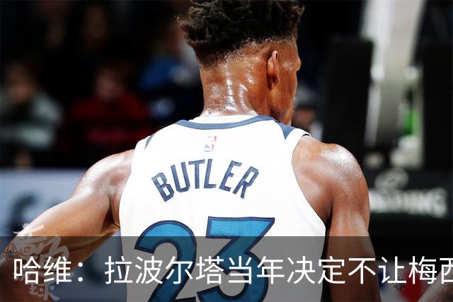 哈维：拉波尔塔当年决定不让梅西回归巴萨，这是真的，非常奇怪