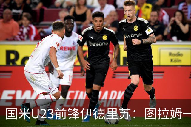 国米U23前锋伊德里苏：图拉姆一直是我的榜样，他帮了我很多