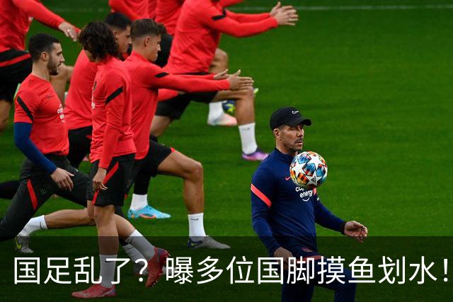 国足乱了？曝多位国脚摸鱼划水！邵佳一已无力掌控约束，名记痛批