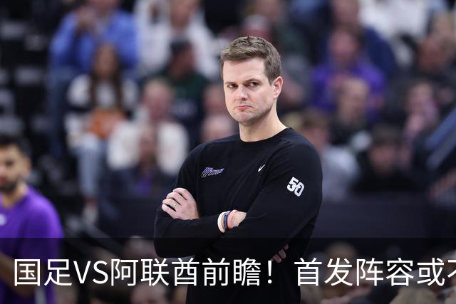 国足VS阿联酋前瞻！首发阵容或不变，吴曦延续发挥，王钰栋盼破进球荒