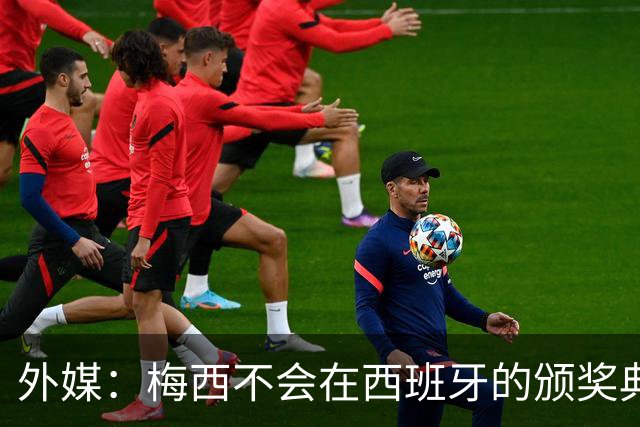 外媒：梅西不会在西班牙的颁奖典礼上发表演讲