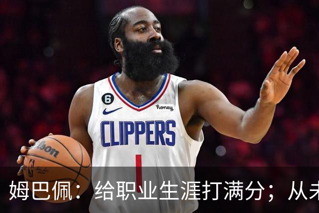 姆巴佩：给职业生涯打满分；从未对足球感到厌倦