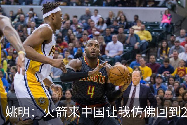 姚明：火箭来中国让我仿佛回到20岁 很高兴仍有这么多人喜欢火箭