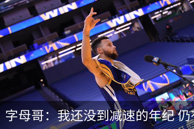 字母哥：我还没到减速的年纪 仍有5至6年巅峰期