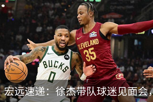 宏远速递：徐杰带队球迷见面会，萨姆纳回归疑云与杜锋或重掌国家队