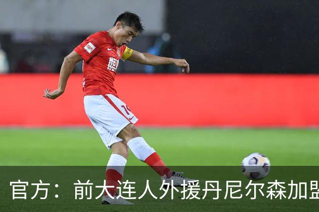 官方：前大连人外援丹尼尔森加盟锡耶纳，双方签约一赛季