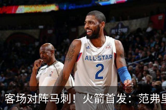 客场对阵马刺！火箭首发：范弗里特、阿门、杜兰特、小贾、申京