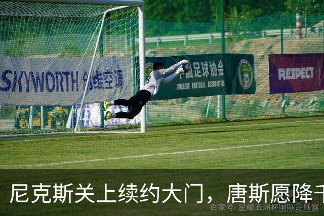 尼克斯关上续约大门，唐斯愿降千万仍嫌砍太狠