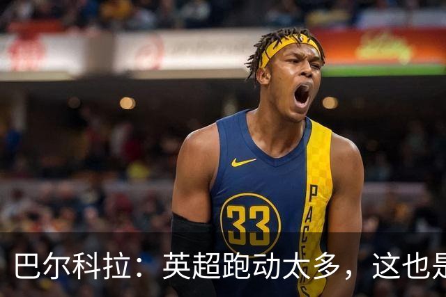 巴尔科拉：英超跑动太多，这也是我前几场比赛出现抽筋的原因