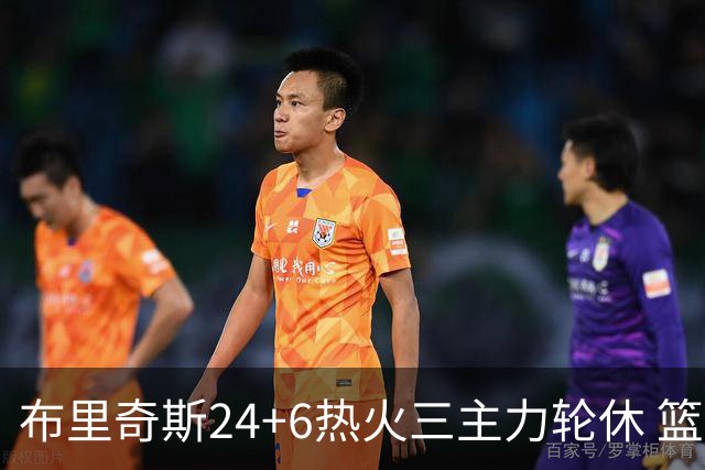 布里奇斯24+6热火三主力轮休 篮网结束三连败