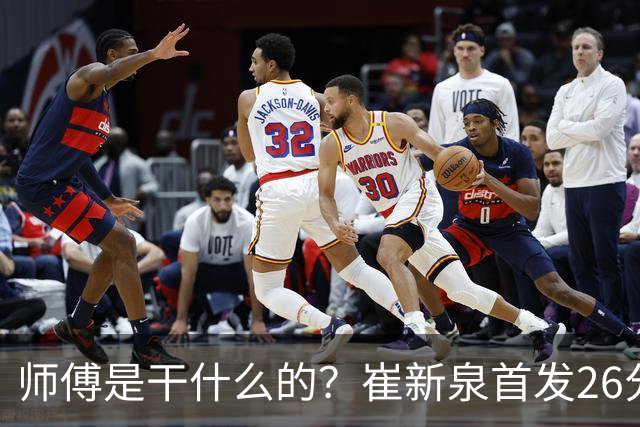 师傅是干什么的？崔新泉首发26分钟 三分7中0&罚球2中1仅拿1分