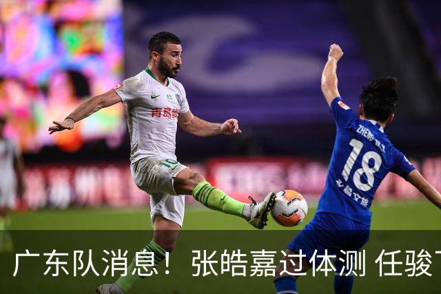 广东队消息！张皓嘉过体测 任骏飞回宏远学习 李奕臻在新球队当核