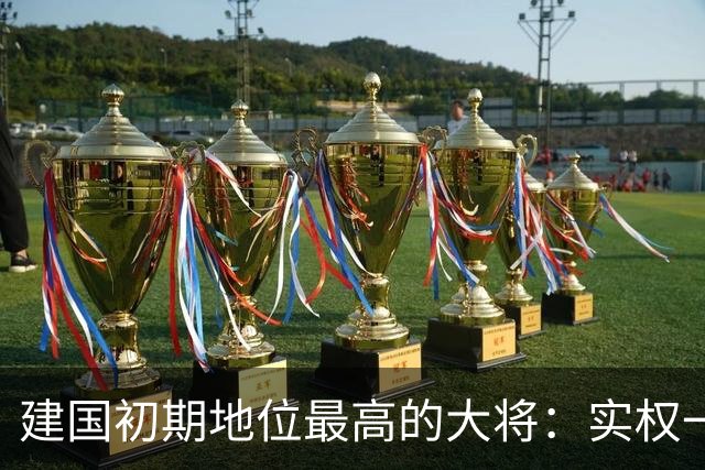 建国初期地位最高的大将：实权一度比粟裕更大，曾与八位元帅比肩